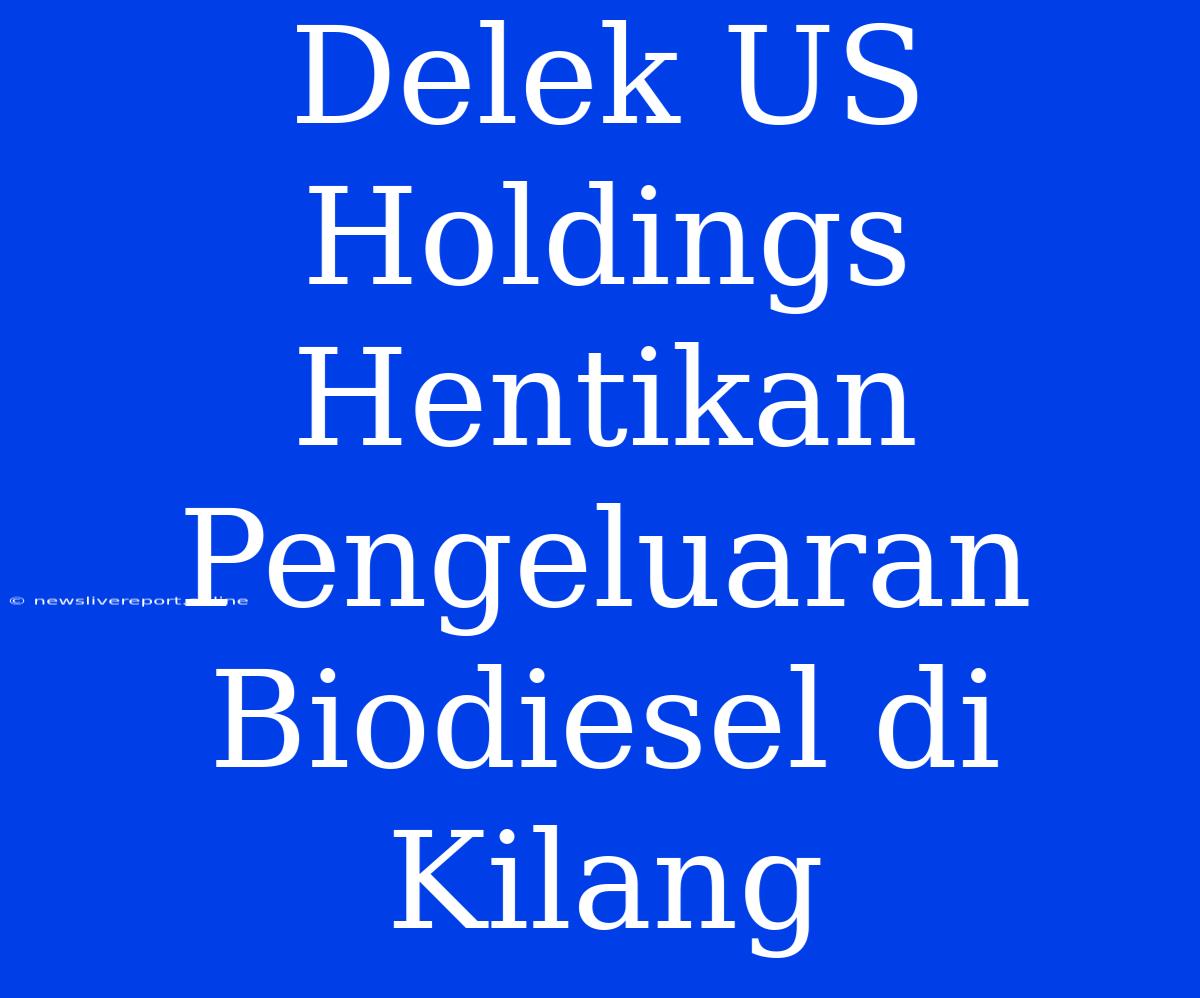 Delek US Holdings Hentikan Pengeluaran Biodiesel Di Kilang