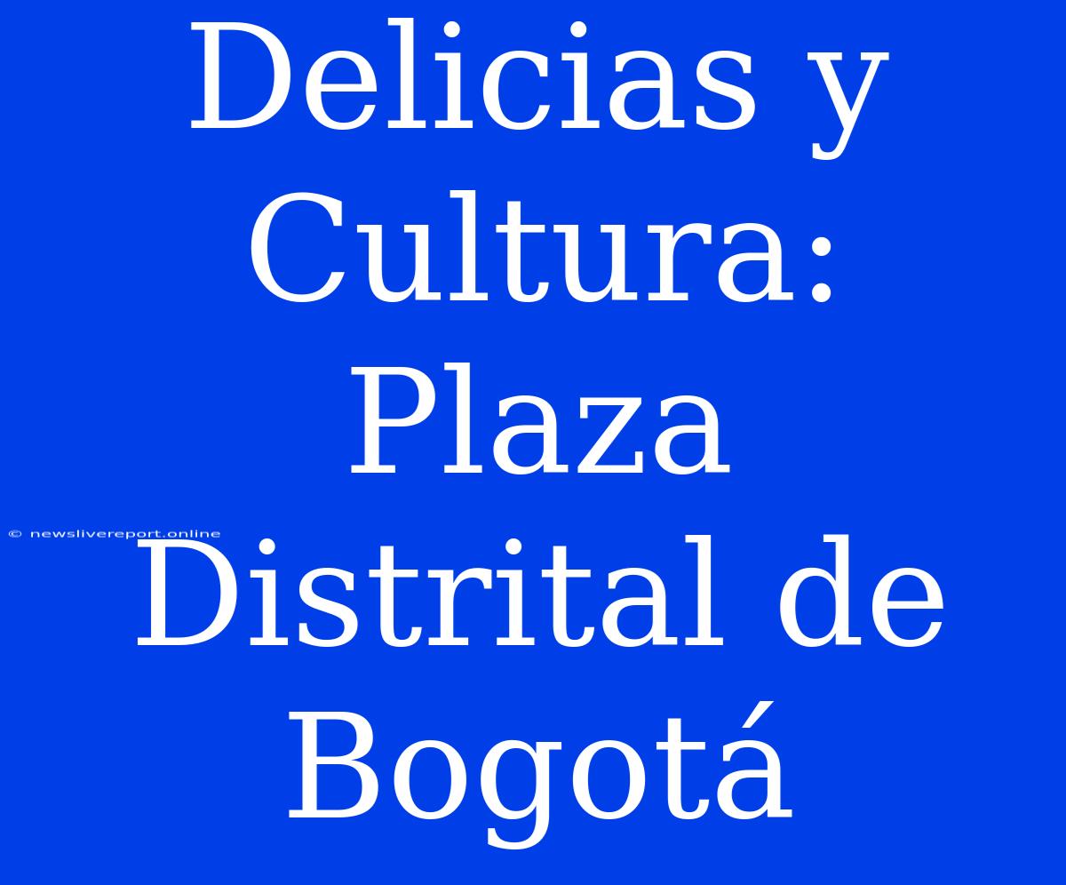 Delicias Y Cultura: Plaza Distrital De Bogotá