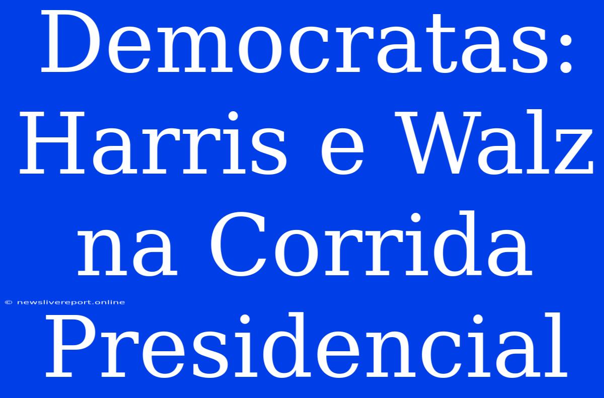 Democratas: Harris E Walz Na Corrida Presidencial