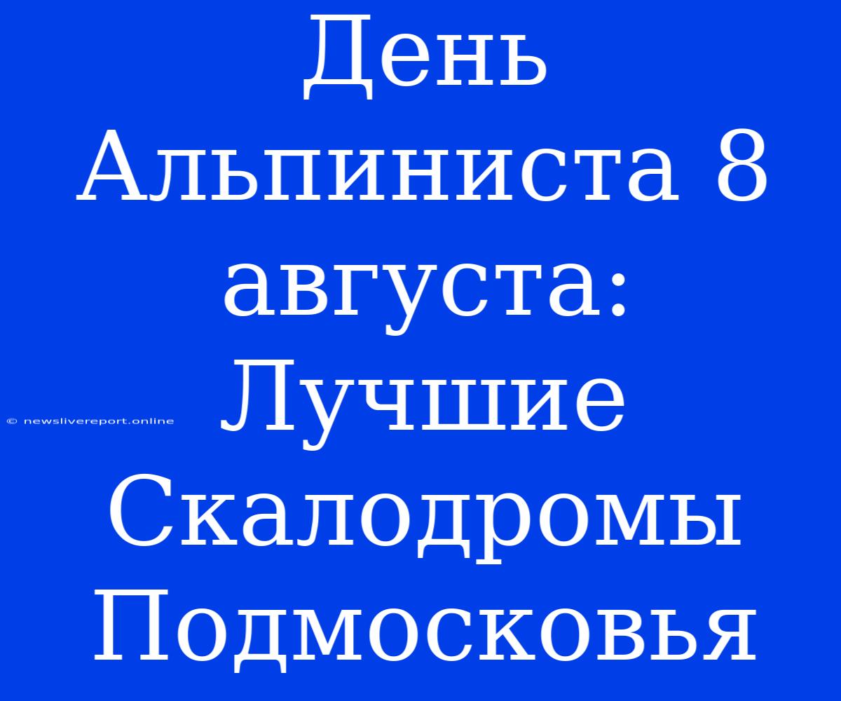 День Альпиниста 8 Августа: Лучшие Скалодромы Подмосковья