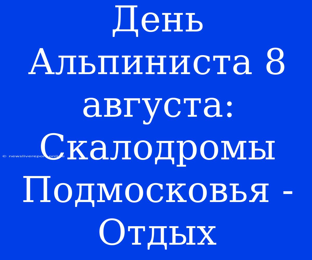 День Альпиниста 8 Августа: Скалодромы Подмосковья - Отдых