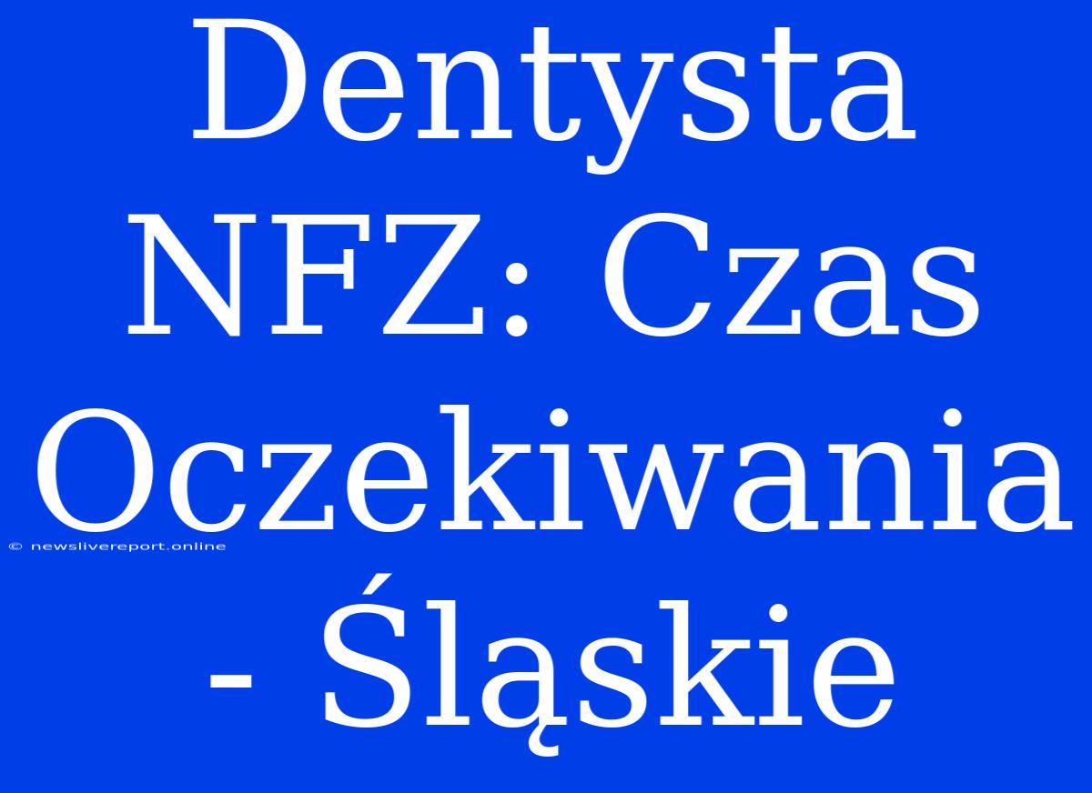 Dentysta NFZ: Czas Oczekiwania - Śląskie