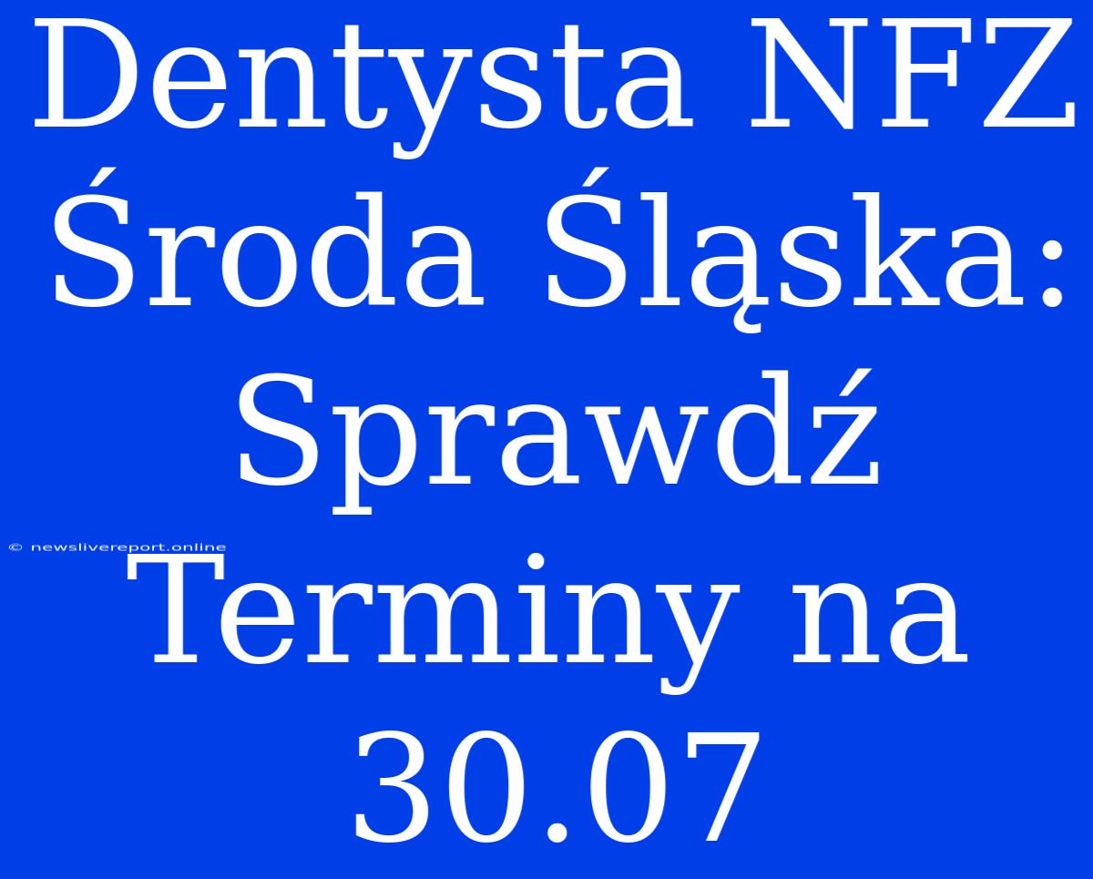 Dentysta NFZ Środa Śląska: Sprawdź Terminy Na 30.07