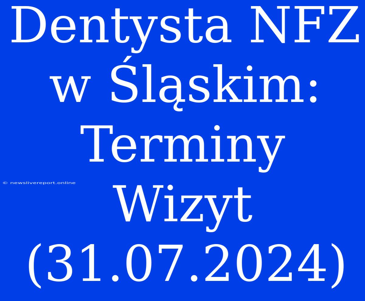 Dentysta NFZ W Śląskim: Terminy Wizyt (31.07.2024)