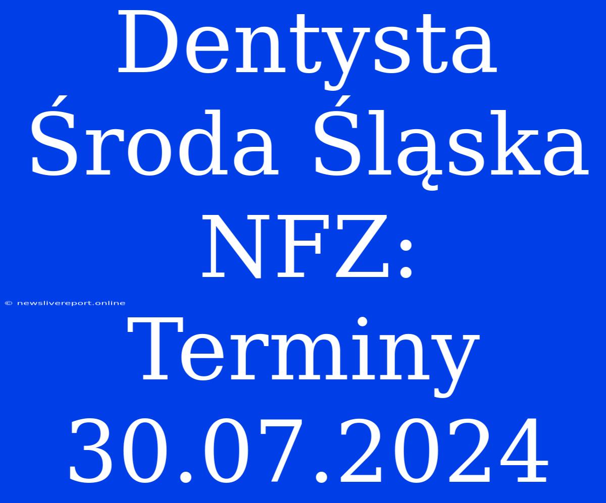 Dentysta Środa Śląska NFZ: Terminy 30.07.2024