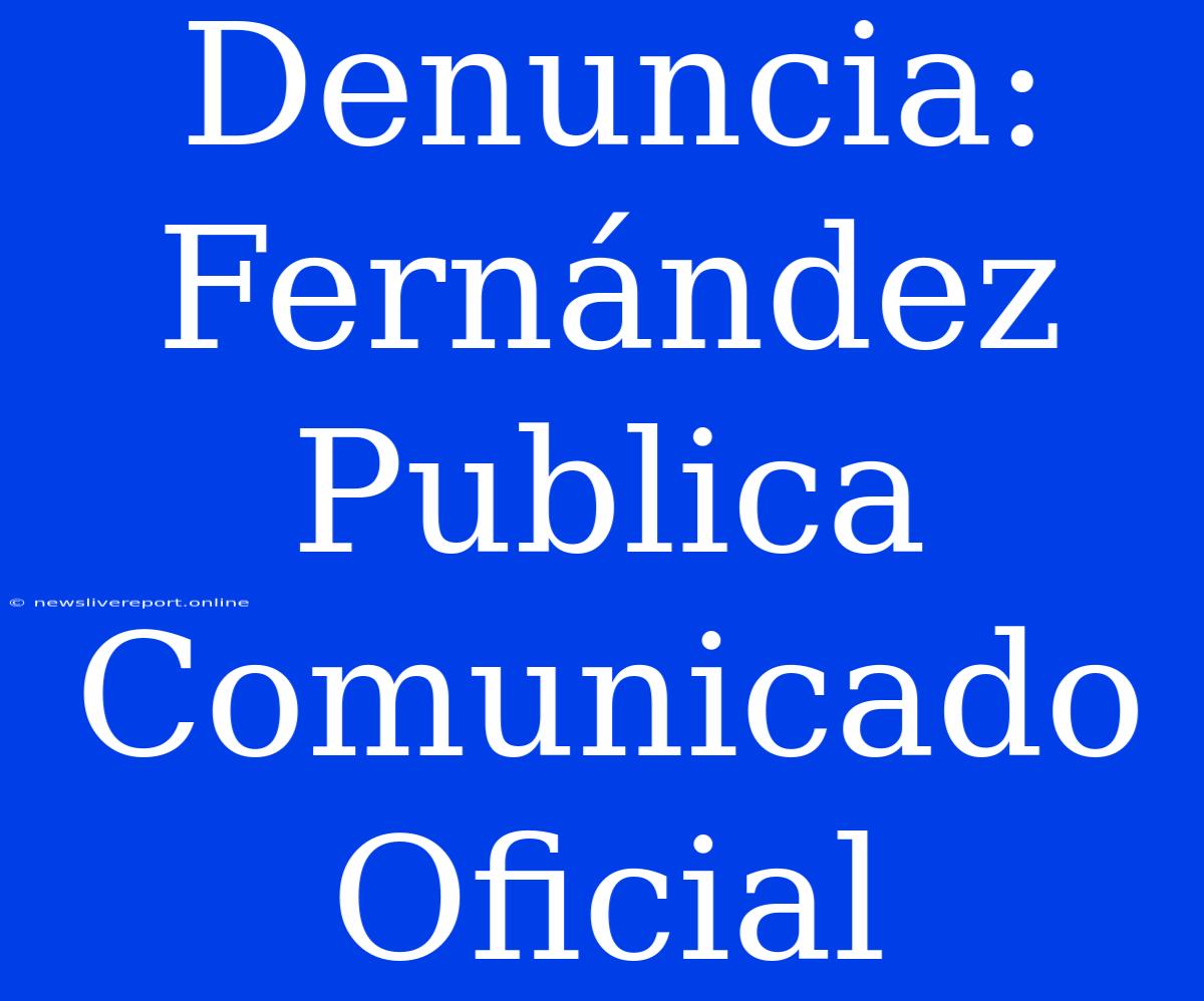 Denuncia: Fernández Publica Comunicado Oficial