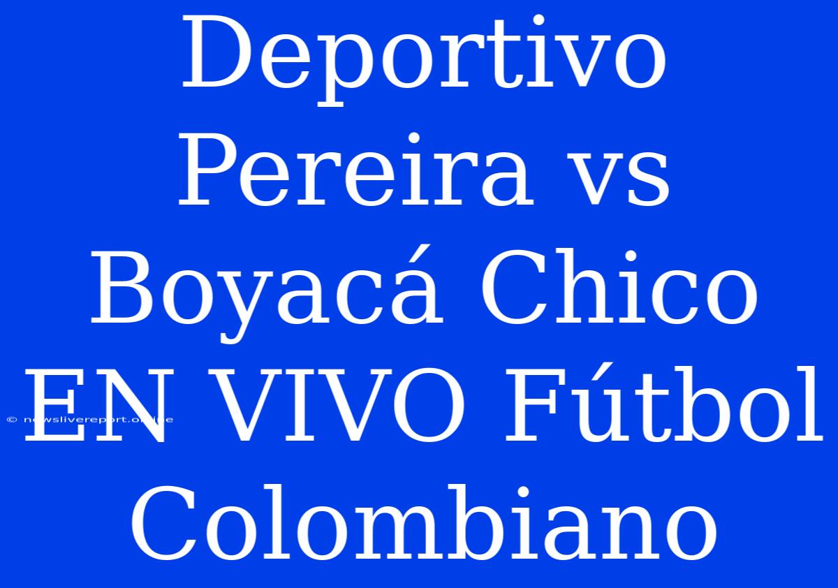 Deportivo Pereira Vs Boyacá Chico EN VIVO Fútbol Colombiano