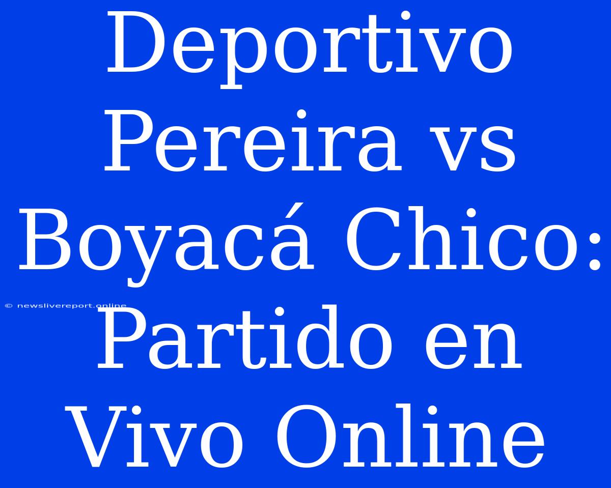 Deportivo Pereira Vs Boyacá Chico: Partido En Vivo Online