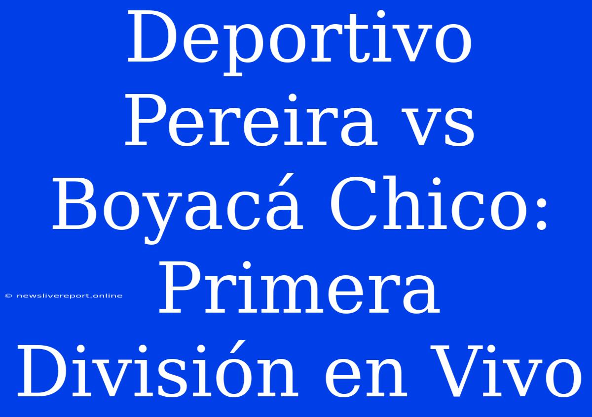 Deportivo Pereira Vs Boyacá Chico: Primera División En Vivo