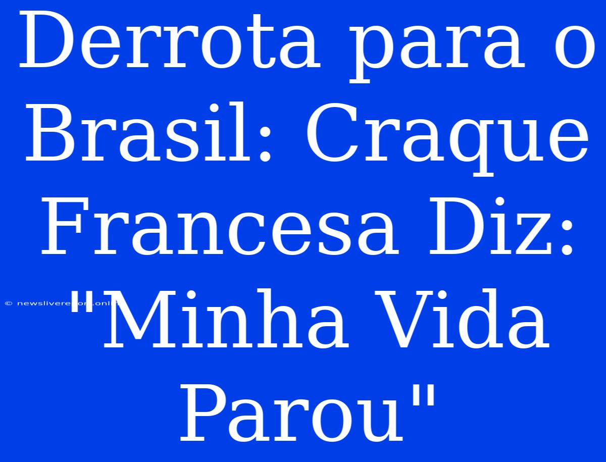 Derrota Para O Brasil: Craque Francesa Diz: 