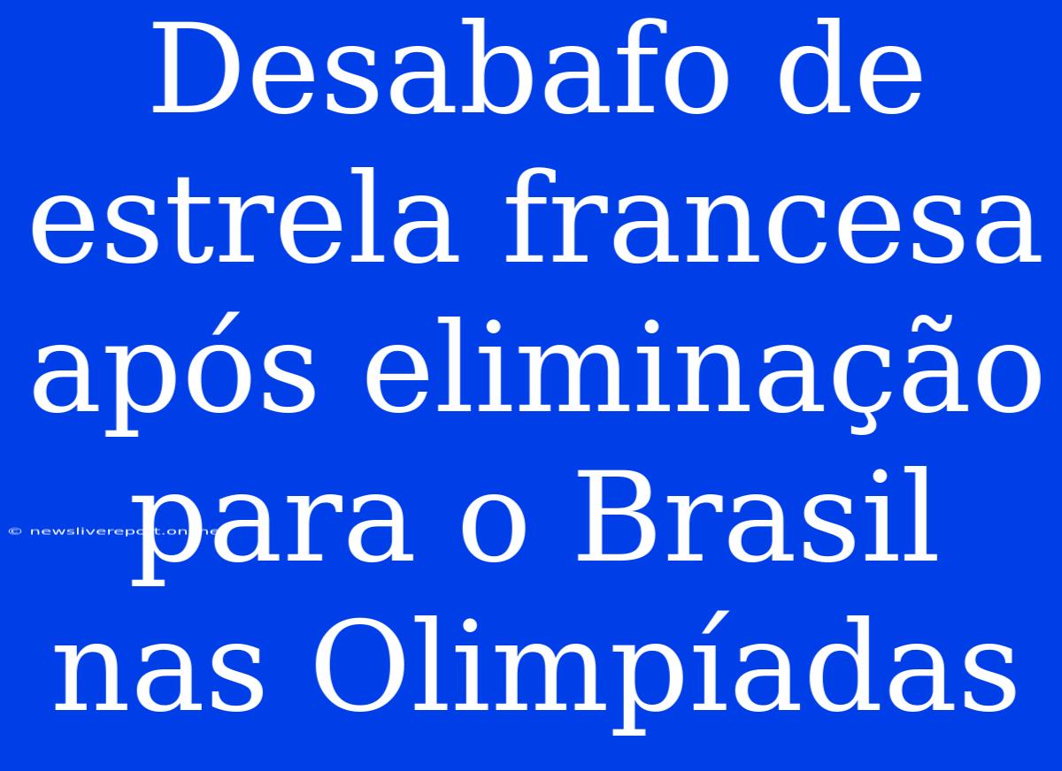 Desabafo De Estrela Francesa Após Eliminação Para O Brasil Nas Olimpíadas