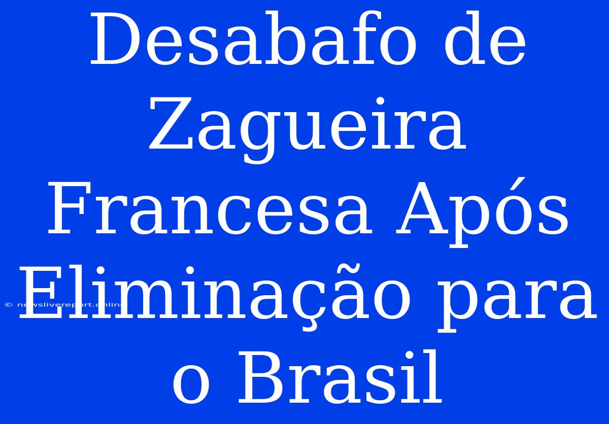 Desabafo De Zagueira Francesa Após Eliminação Para O Brasil