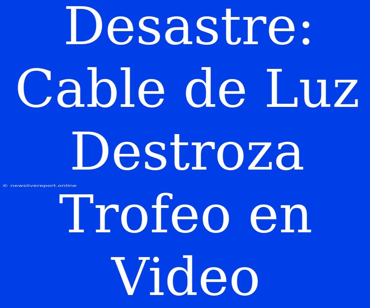 Desastre: Cable De Luz Destroza Trofeo En Video