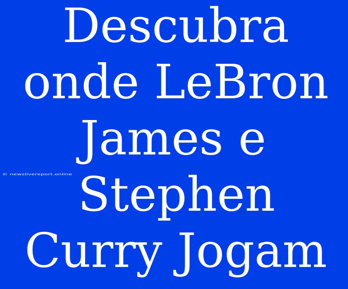 Descubra Onde LeBron James E Stephen Curry Jogam