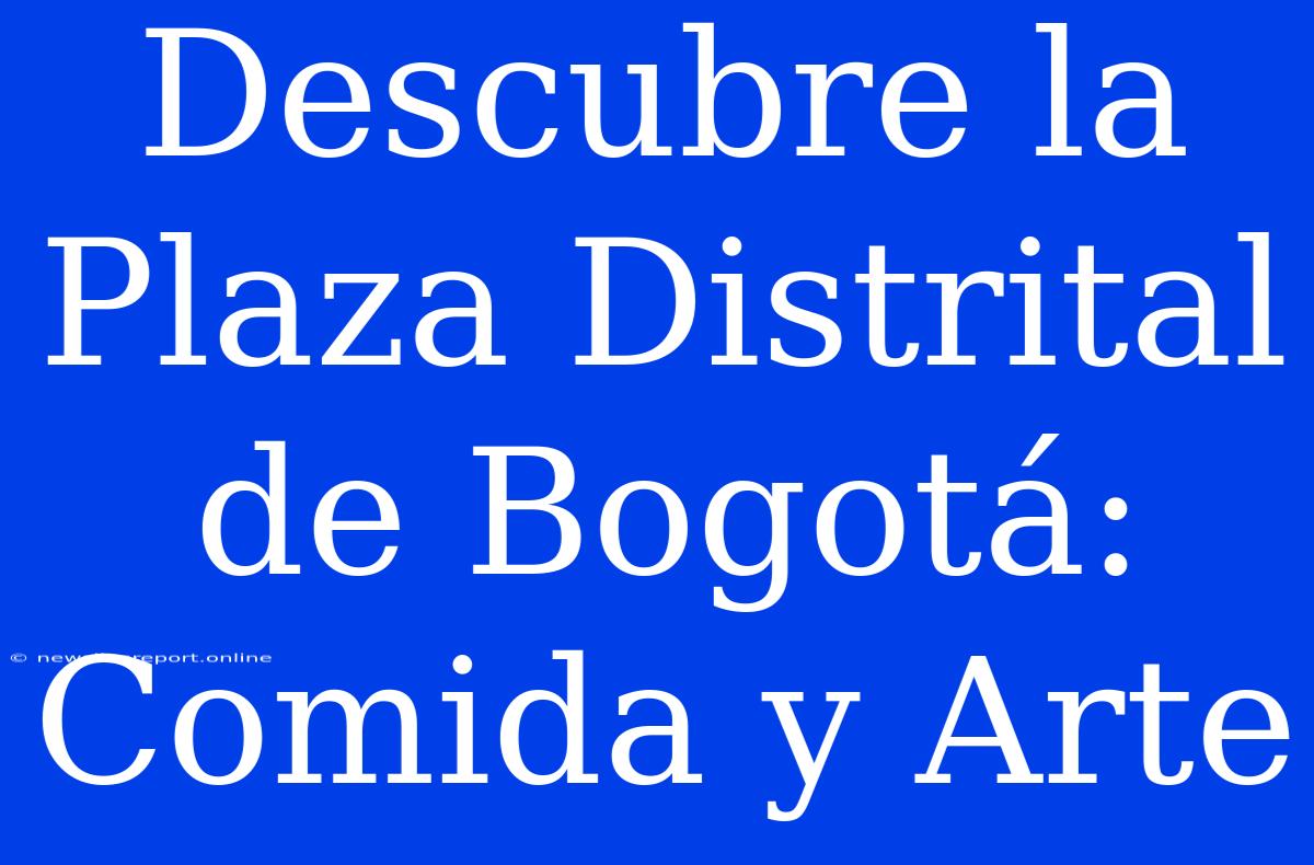 Descubre La Plaza Distrital De Bogotá: Comida Y Arte