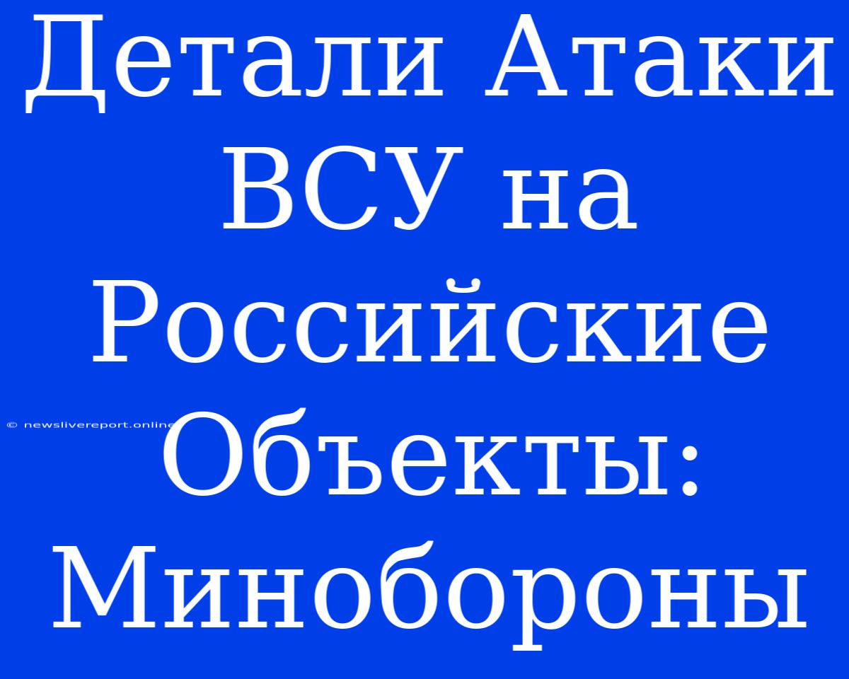 Детали Атаки ВСУ На Российские Объекты: Минобороны