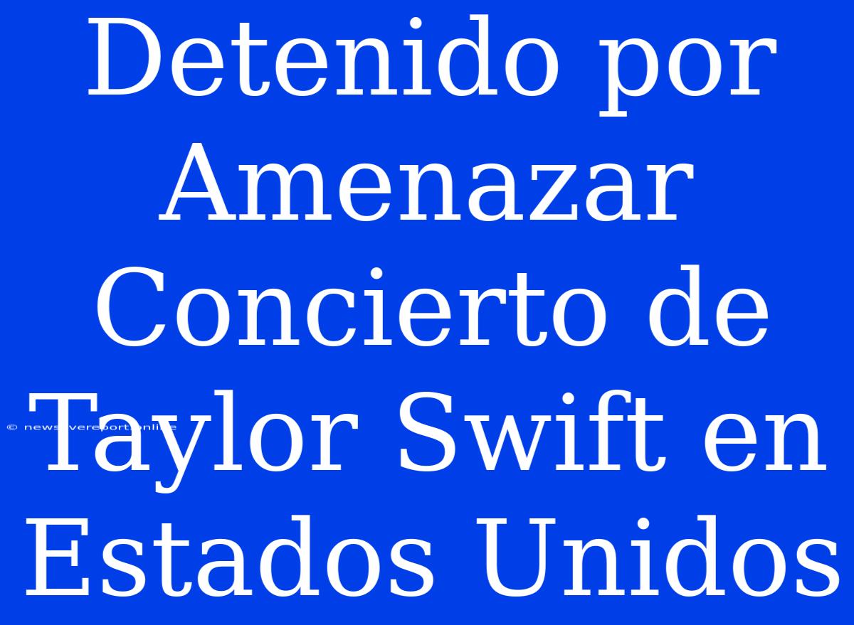 Detenido Por Amenazar Concierto De Taylor Swift En Estados Unidos