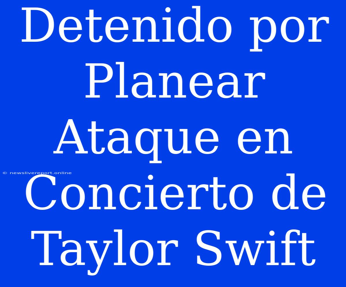 Detenido Por Planear Ataque En Concierto De Taylor Swift