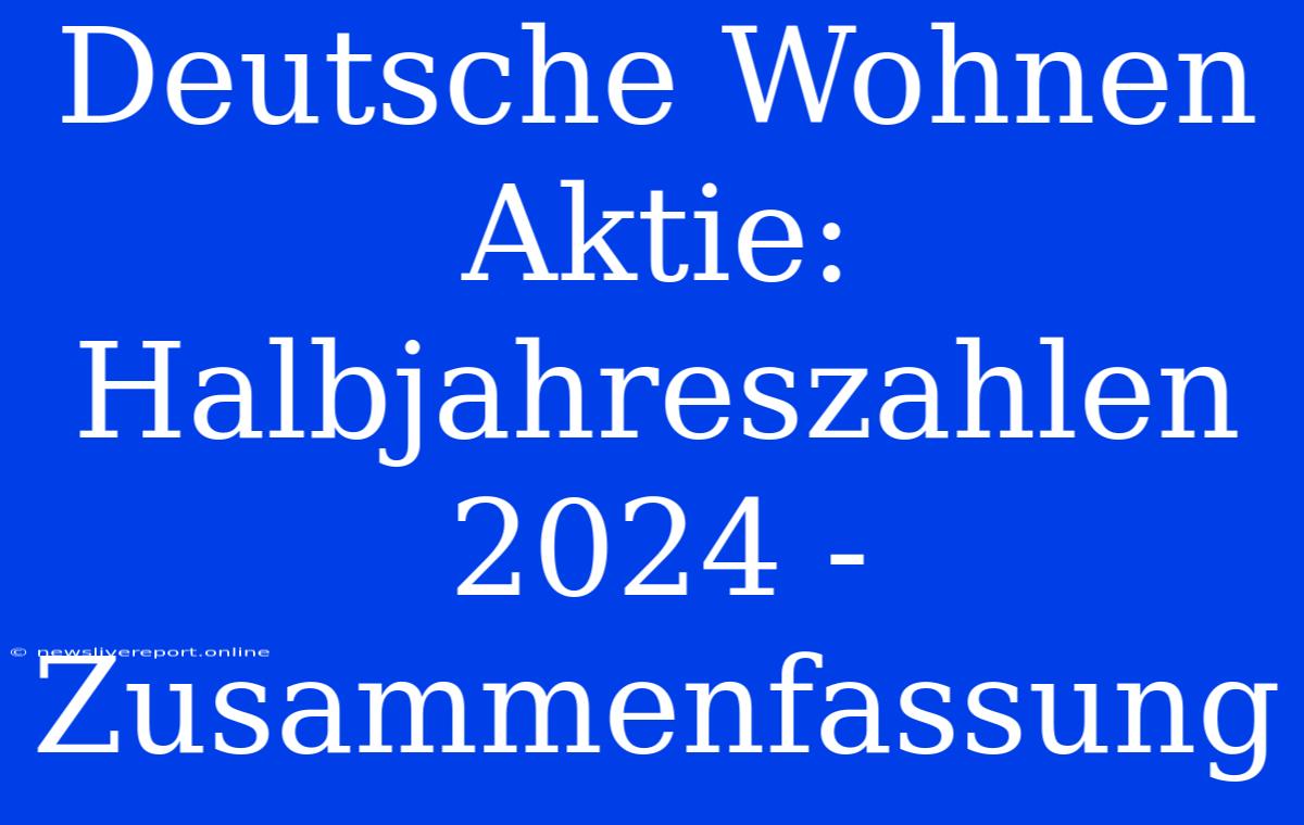 Deutsche Wohnen Aktie: Halbjahreszahlen 2024 - Zusammenfassung