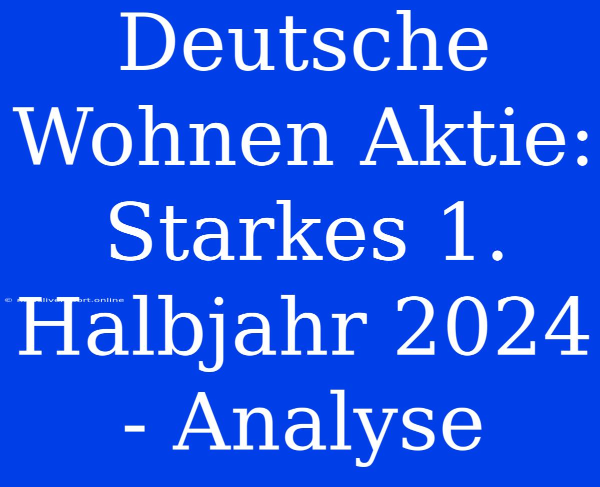 Deutsche Wohnen Aktie: Starkes 1. Halbjahr 2024 - Analyse