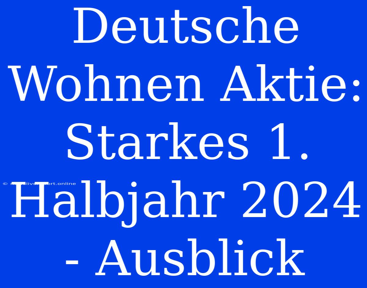 Deutsche Wohnen Aktie: Starkes 1. Halbjahr 2024 - Ausblick