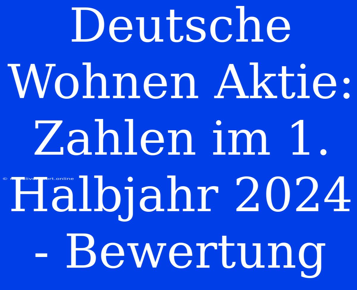 Deutsche Wohnen Aktie: Zahlen Im 1. Halbjahr 2024 - Bewertung