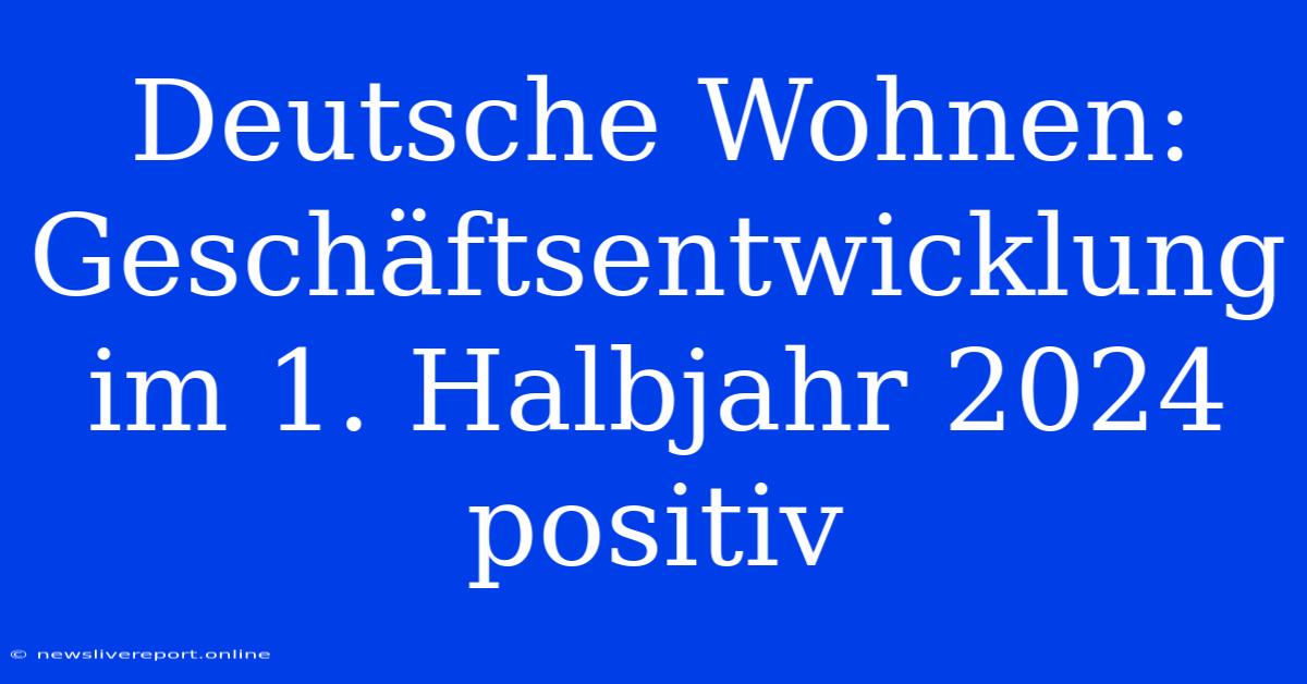 Deutsche Wohnen: Geschäftsentwicklung Im 1. Halbjahr 2024 Positiv