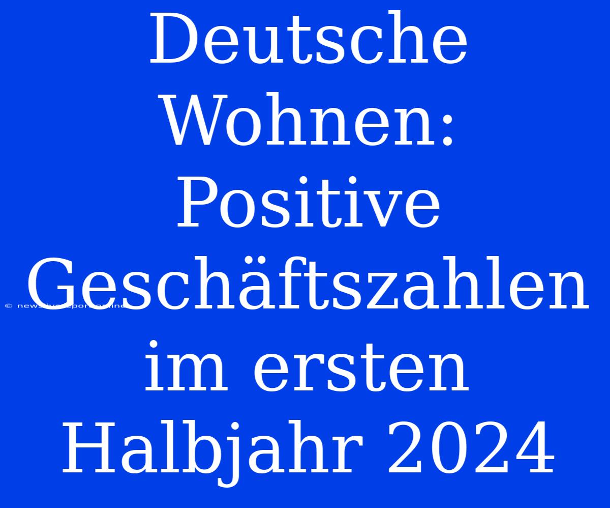 Deutsche Wohnen: Positive Geschäftszahlen Im Ersten Halbjahr 2024