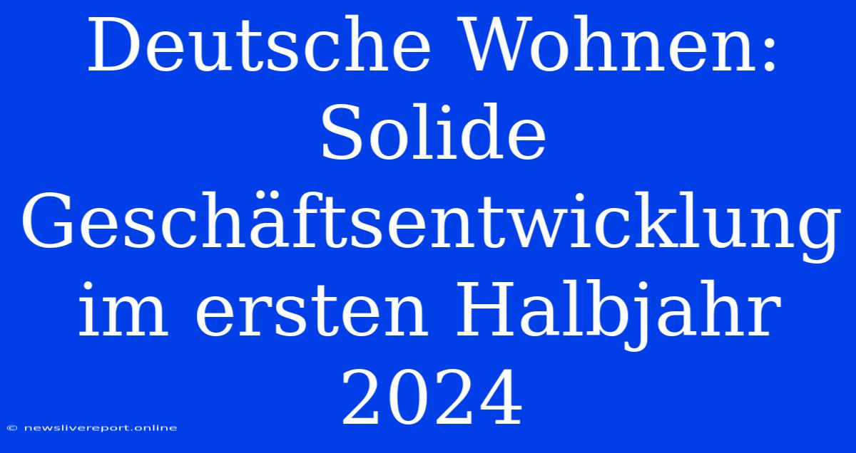 Deutsche Wohnen: Solide Geschäftsentwicklung Im Ersten Halbjahr 2024