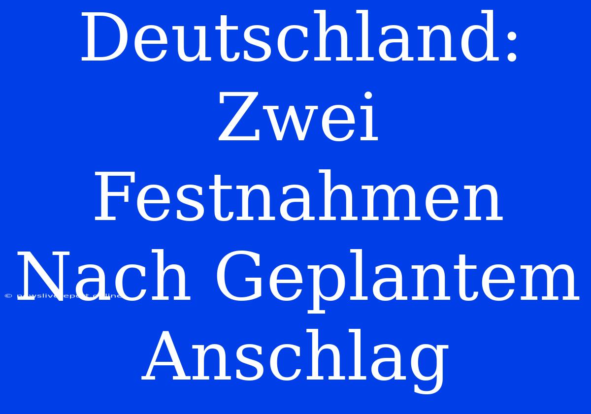 Deutschland: Zwei Festnahmen Nach Geplantem Anschlag