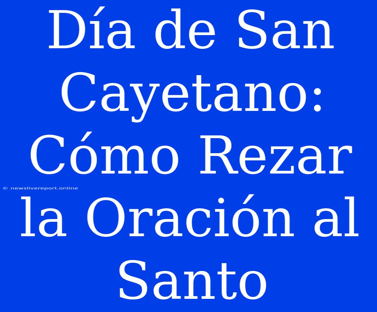 Día De San Cayetano: Cómo Rezar La Oración Al Santo