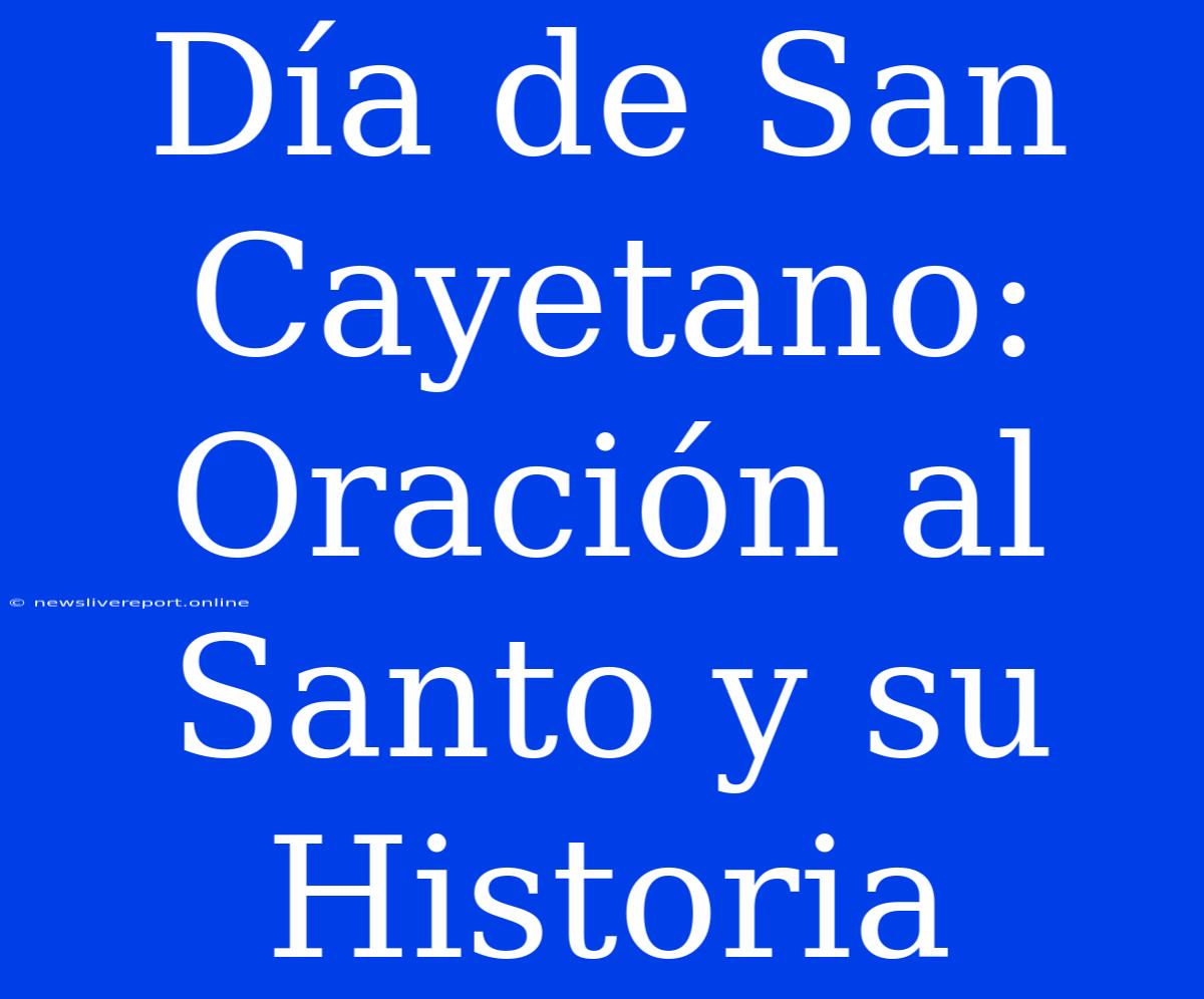 Día De San Cayetano: Oración Al Santo Y Su Historia