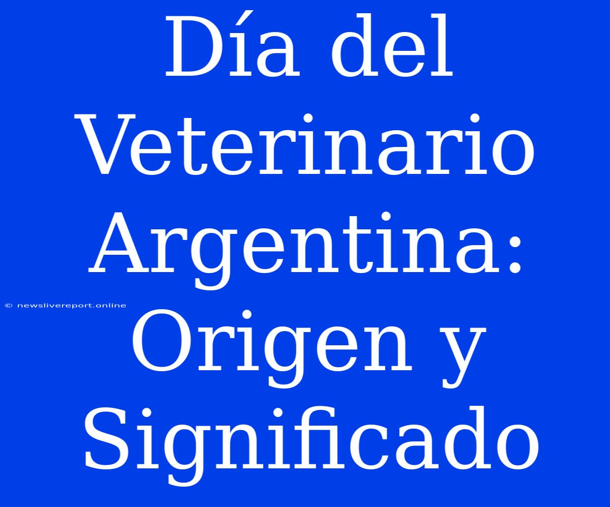 Día Del Veterinario Argentina: Origen Y Significado