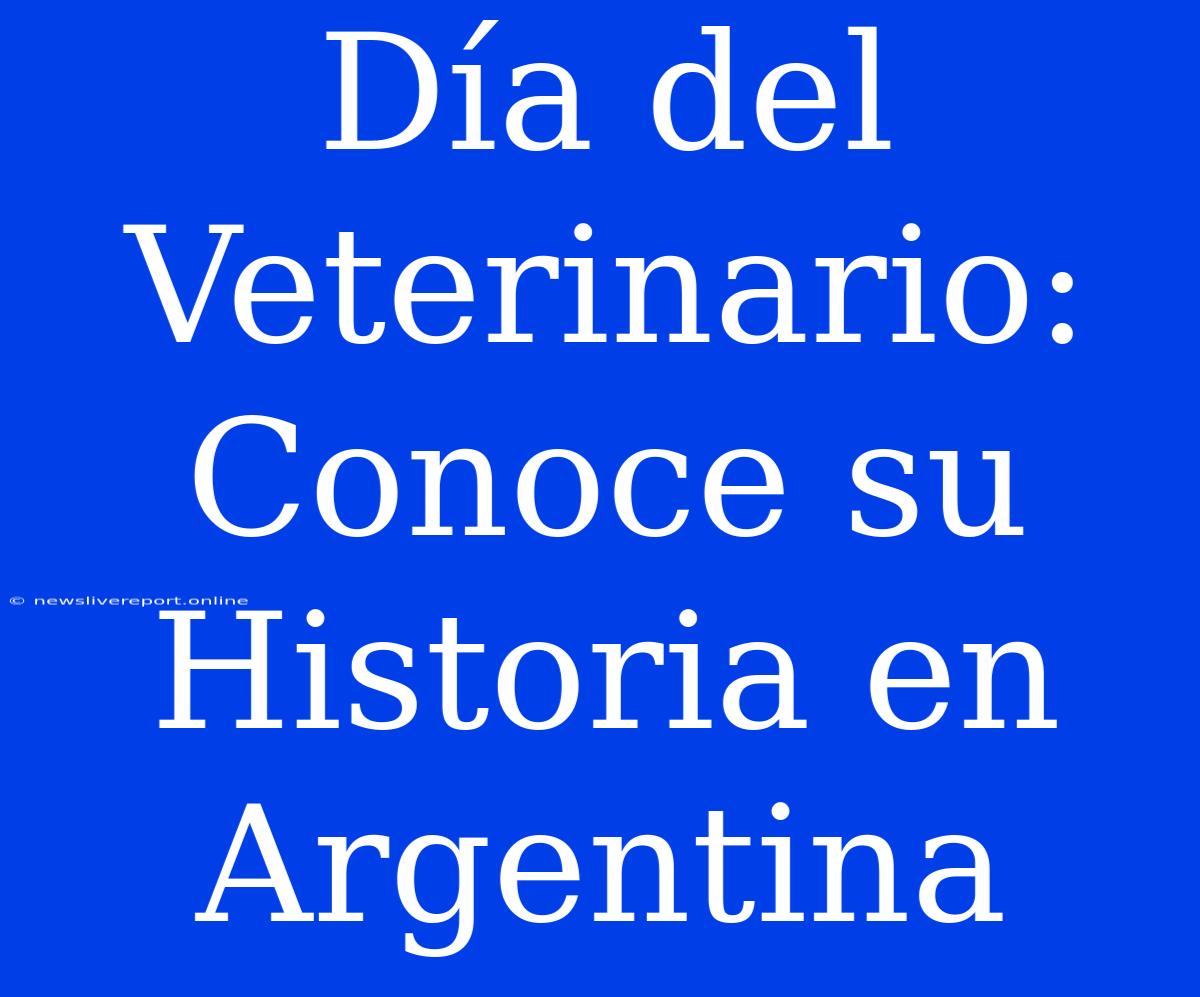 Día Del Veterinario: Conoce Su Historia En Argentina