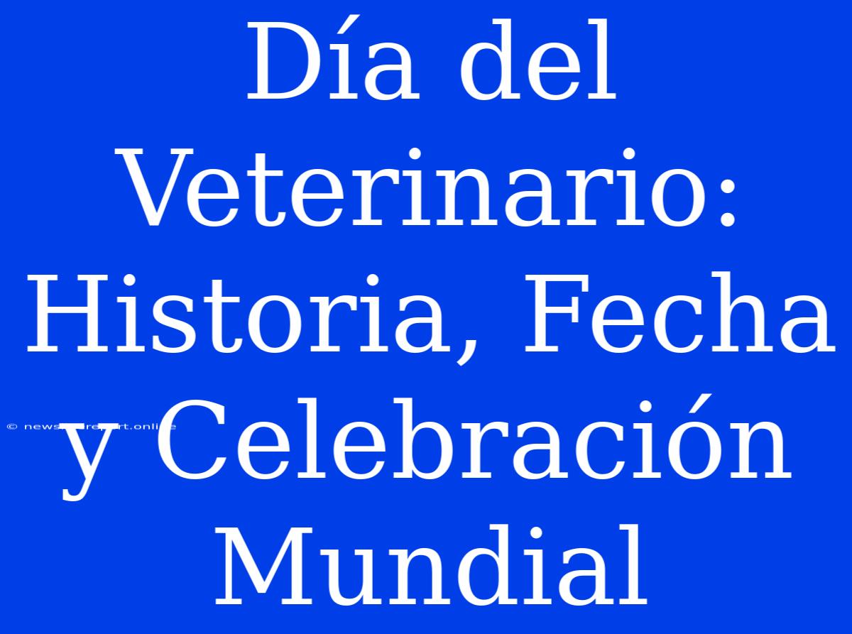 Día Del Veterinario: Historia, Fecha Y Celebración Mundial