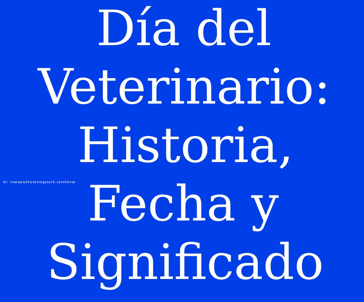 Día Del Veterinario: Historia, Fecha Y Significado