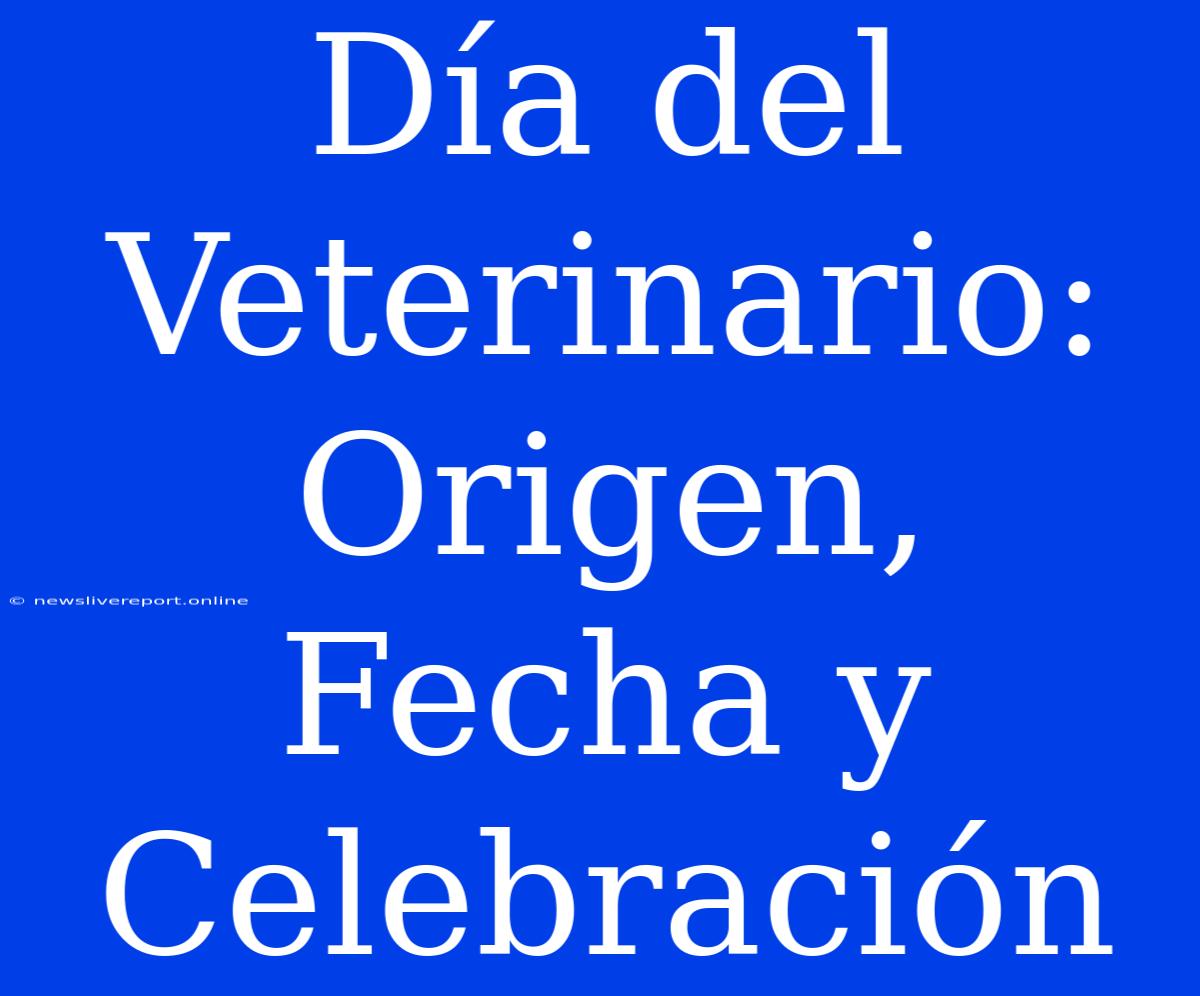 Día Del Veterinario: Origen, Fecha Y Celebración