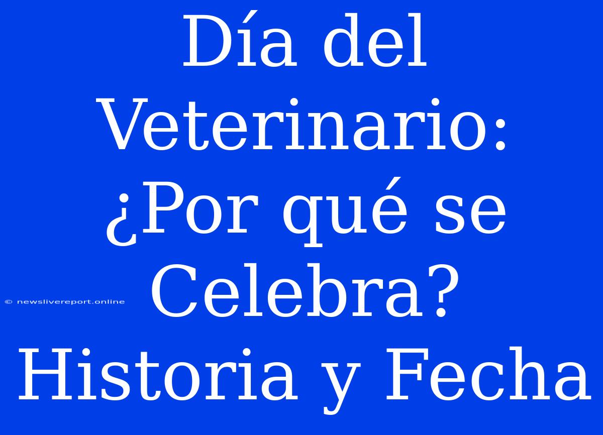 Día Del Veterinario: ¿Por Qué Se Celebra? Historia Y Fecha