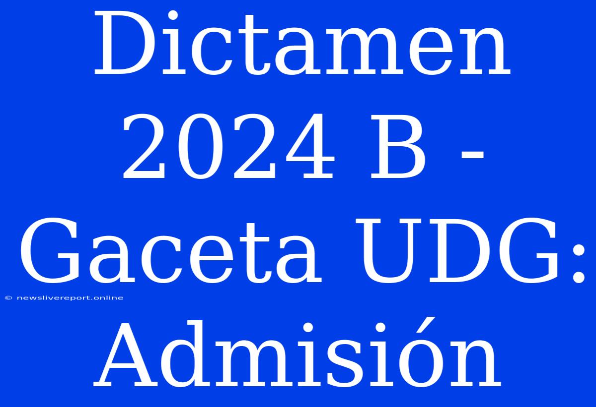 Dictamen 2024 B - Gaceta UDG: Admisión