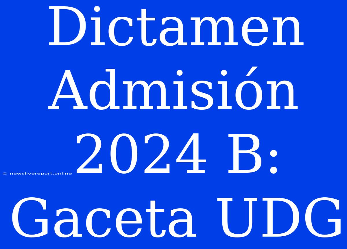 Dictamen Admisión 2024 B: Gaceta UDG