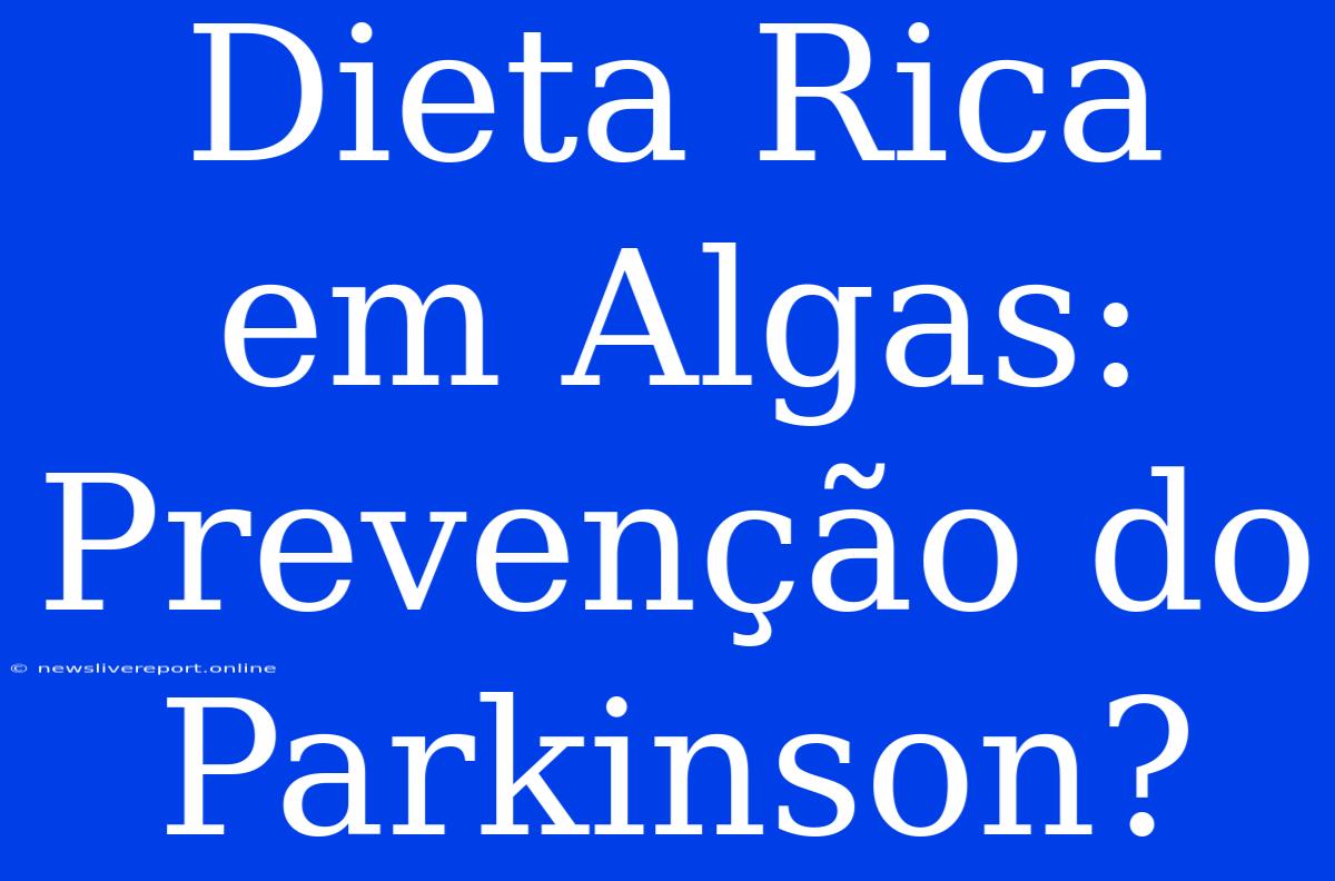 Dieta Rica Em Algas: Prevenção Do Parkinson?