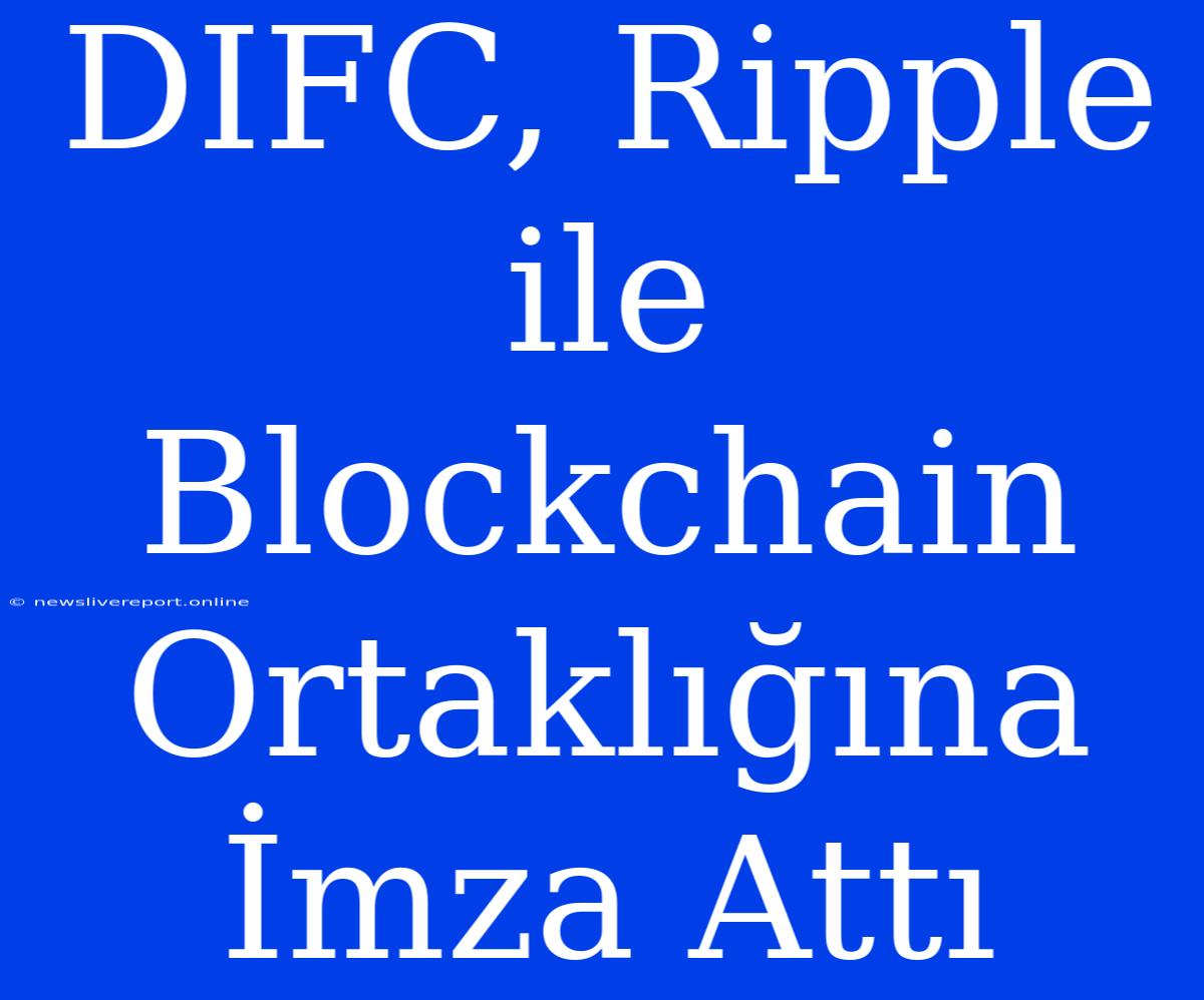 DIFC, Ripple Ile Blockchain Ortaklığına İmza Attı