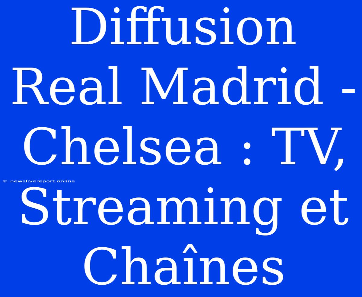 Diffusion Real Madrid - Chelsea : TV, Streaming Et Chaînes