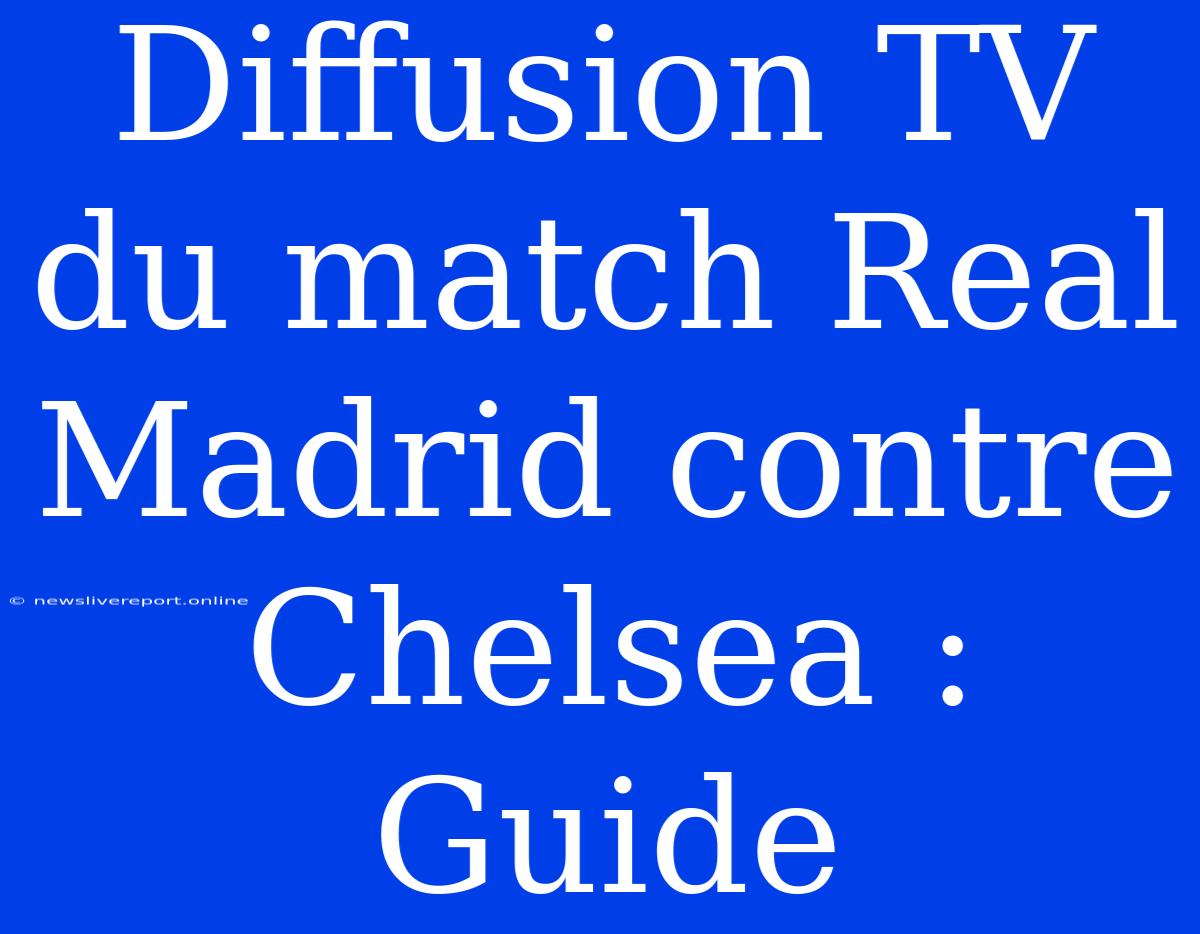 Diffusion TV Du Match Real Madrid Contre Chelsea : Guide