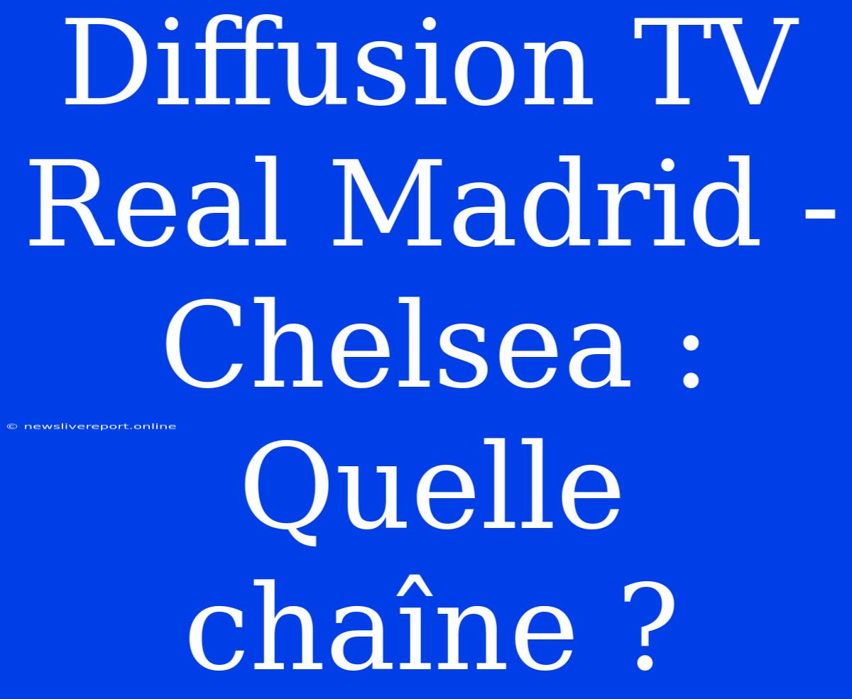 Diffusion TV Real Madrid - Chelsea : Quelle Chaîne ?