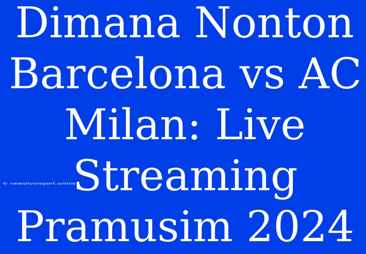 Dimana Nonton Barcelona Vs AC Milan: Live Streaming Pramusim 2024