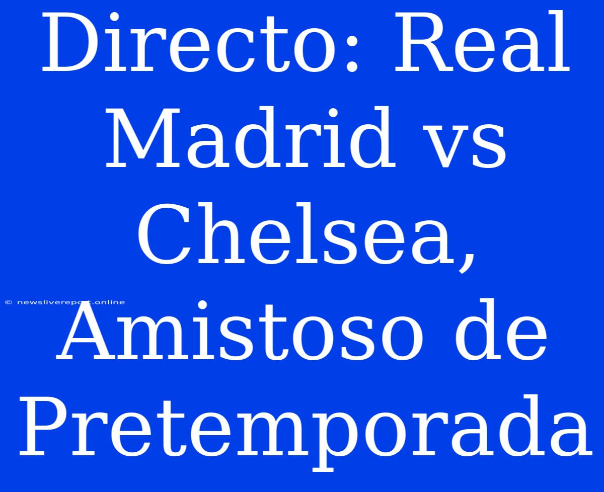 Directo: Real Madrid Vs Chelsea, Amistoso De Pretemporada