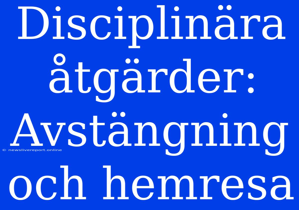 Disciplinära Åtgärder: Avstängning Och Hemresa