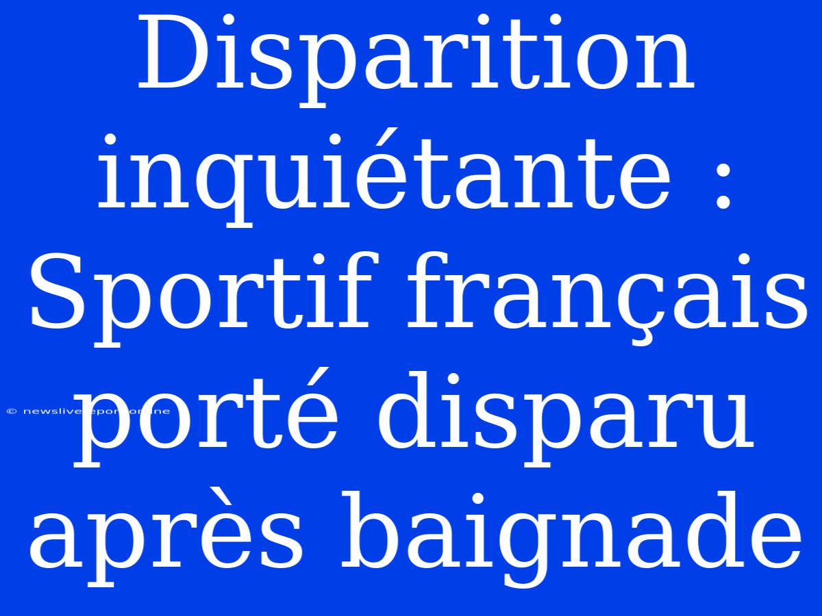 Disparition Inquiétante : Sportif Français Porté Disparu Après Baignade