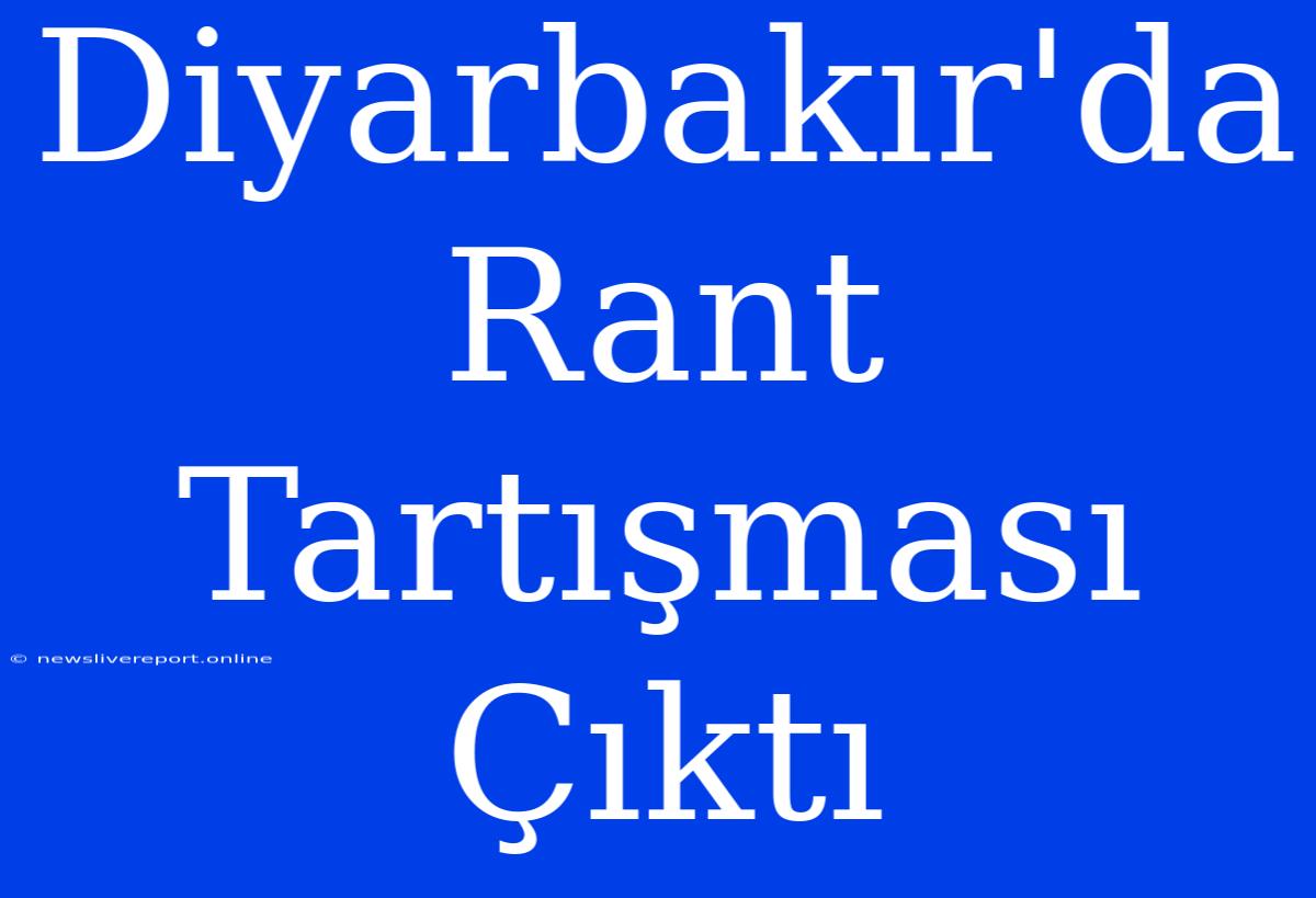 Diyarbakır'da Rant Tartışması Çıktı